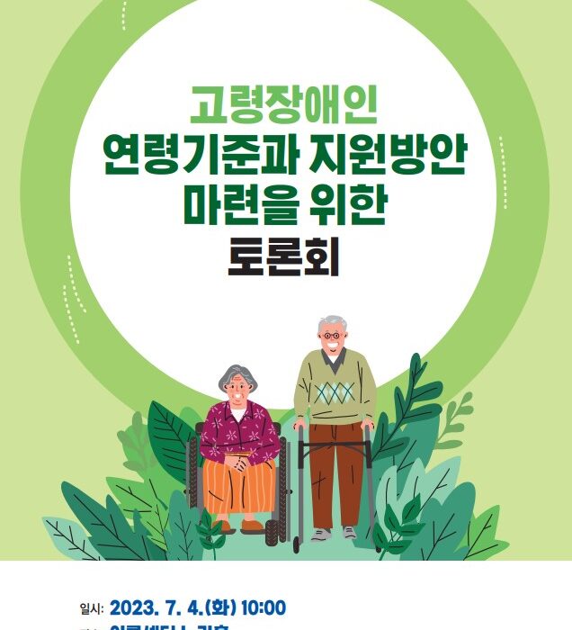 고령장애인 연령기준과 지원방안 마련을 위한 토론회 자료집 표지 일시: 2023년 7월 4일(화) 10:00 장소: 이룸센터 누리홀 주최: 국회의원 이종성, 국회의원 최혜영, 한국장애인단체총연맹